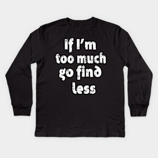 If I'm too Much Go Find Less Kids Long Sleeve T-Shirt